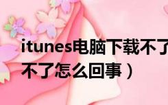 itunes电脑下载不了怎么回事（itunes下载不了怎么回事）