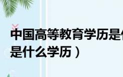 中国高等教育学历是什么学历（普通高等教育是什么学历）