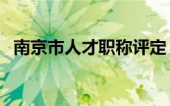 南京市人才职称评定（南京市职称评定网）