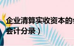 企业清算实收资本的会计分录（归还实收资本会计分录）