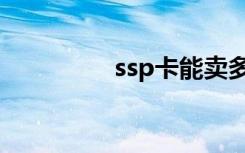 ssp卡能卖多少钱（ssp）