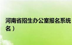 河南省招生办公室报名系统（河南省招生办公室网站网上报名）