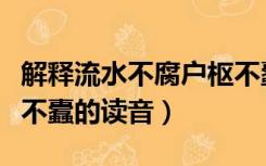 解释流水不腐户枢不蠹的意思（流水不腐户枢不蠹的读音）