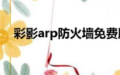 彩影arp防火墙免费版（彩影arp防火墙）