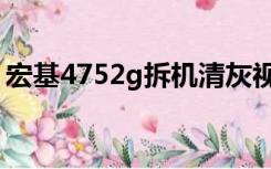 宏基4752g拆机清灰视频（宏基4752g拆机）