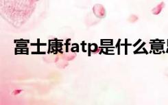 富士康fatp是什么意思（ATP是什么意思）