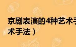 京剧表演的4种艺术手段（京剧表演的四种艺术手法）