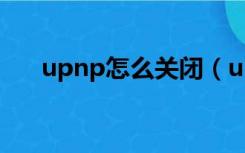 upnp怎么关闭（upnp开启还是关闭）