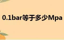 0.1bar等于多少Mpa（1bar等于多少Mpa）