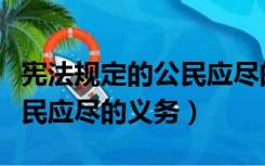 宪法规定的公民应尽的义务是（宪法规定的公民应尽的义务）