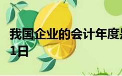 我国企业的会计年度是从每年1月1日至12月31日