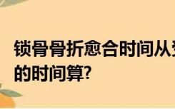 锁骨骨折愈合时间从受伤那天还是戴八字绷带的时间算?