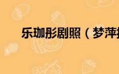 乐珈彤剧照（梦萍扮演者乐珈彤去世）