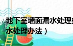 地下室墙面漏水处理办法视频（地下室墙面漏水处理办法）