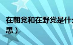 在朝党和在野党是什么意思（在野党是什么意思）