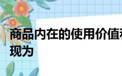 商品内在的使用价值和价值之间矛盾的外在表现为