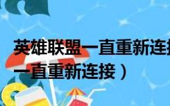 英雄联盟一直重新连接进不去游戏（英雄联盟一直重新连接）