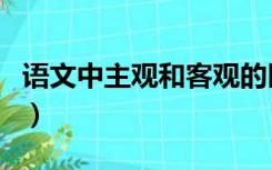 语文中主观和客观的区别（主观和客观的区别）