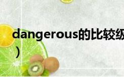 dangerous的比较级和最高级（dangerous）