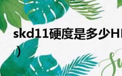 skd11硬度是多少HRC（SKD11硬度是多少）