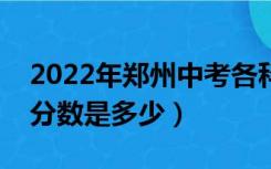 2022年郑州中考各科分数是多少（中考各科分数是多少）