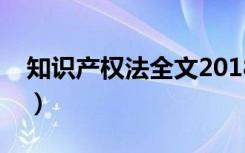 知识产权法全文2018最新（知识产权法全文）