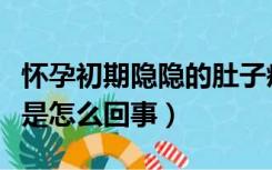 怀孕初期隐隐的肚子疼（怀孕初期肚子隐隐疼是怎么回事）