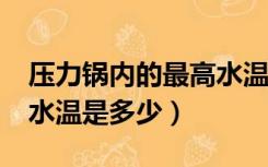 压力锅内的最高水温是多少?（压力锅内最高水温是多少）