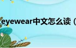 eyewear中文怎么读（eyewear是什么意思）