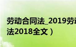 劳动合同法_2019劳动合同法全文（劳动合同法2018全文）