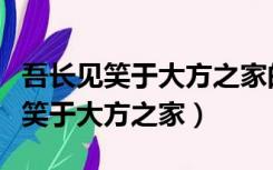 吾长见笑于大方之家的长是什么意思（吾长见笑于大方之家）