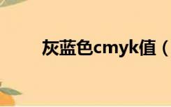 灰蓝色cmyk值（灰色的CMYK值）