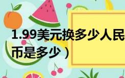 1.99美元换多少人民币（20 99美元换成人民币是多少）