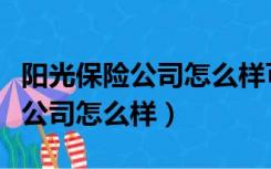 阳光保险公司怎么样可靠吗银监会（阳光保险公司怎么样）