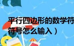 平行四边形的数学符号怎么写?（平行四边形符号怎么输入）