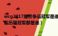 wcg2017魔兽争霸冠军是谁（WCG是哪一年开始的 魔兽争霸历届冠军都是谁）