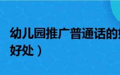 幼儿园推广普通话的好处（幼儿园说普通话的好处）