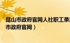 昆山市政府官网人社职工录用记录未审核可以删掉吗（昆山市政府官网）