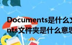 Documents是什么文件夹（手机中documents文件夹是什么意思）