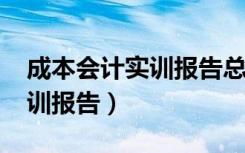 成本会计实训报告总结3000字（成本会计实训报告）