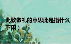 此致敬礼的意思此是指什么（此致敬礼是什么意思什么情况下用）