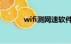 wifi测网速软件（测网速软件）