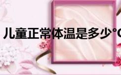 儿童正常体温是多少°C腋下（儿童正常体温）