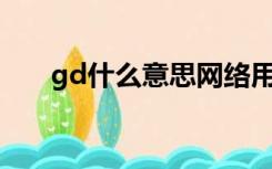 gd什么意思网络用语（GD什么意思）