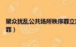 聚众扰乱公共场所秩序罪立案标准（聚众扰乱公共场所秩序罪）