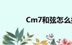 Cm7和弦怎么按（cm7和弦）