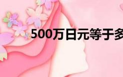 500万日元等于多少人民币2005年