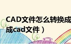 CAD文件怎么转换成PDF文件（pdf文件转换成cad文件）