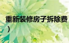 重新装修房子拆除费（旧房装修拆除费怎么算）