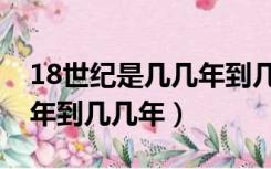 18世纪是几几年到几几年纪（18世纪是几几年到几几年）